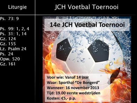 Liturgie Ps.73: 9 Ps.99: 1, 2, 4 Ps.31: 1, 14 Gz.124 Gz.155 Lz.Psalm 24 Ps.24 Opw.520 Gz.161 JCH Voetbal Toernooi.