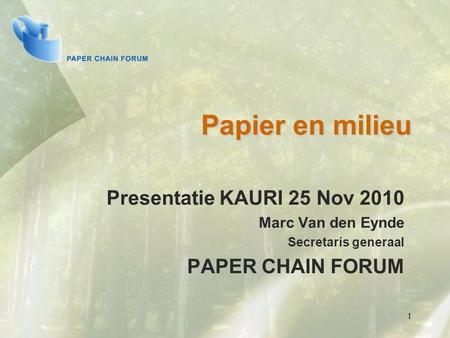 1 Papier en milieu Presentatie KAURI 25 Nov 2010 Marc Van den Eynde Secretaris generaal PAPER CHAIN FORUM.