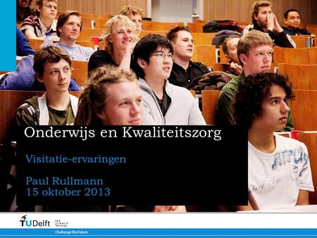 31.01.2012 Challenge the future Delft University of Technology Onderwijs en Kwaliteitszorg Visitatie-ervaringen Paul Rullmann 15 oktober 2013.
