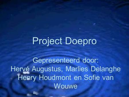Project Doepro Gepresenteerd door: Hervé Augustus, Marlies Delanghe Henry Houdmont en Sofie van Wouwe.