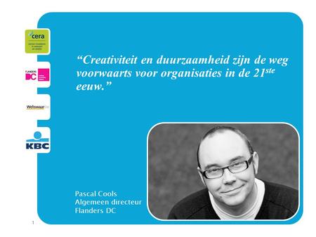 1 “Creativiteit en duurzaamheid zijn de weg voorwaarts voor organisaties in de 21 ste eeuw.” Pascal Cools Algemeen directeur Flanders DC.
