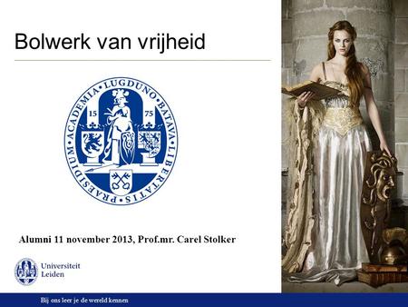 Bij ons leer je de wereld kennen Bolwerk van vrijheid Alumni 11 november 2013, Prof.mr. Carel Stolker.