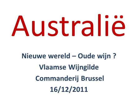 Australië Nieuwe wereld – Oude wijn ? Vlaamse Wijngilde Commanderij Brussel 16/12/2011.