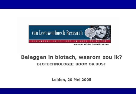 Leiden, 20 Mei 2005 Beleggen in biotech, waarom zou ik? BIOTECHNOLOGIE: BOOM OR BUST.