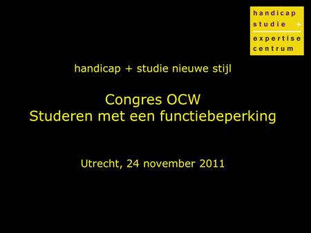 Handicap + studie nieuwe stijl Congres OCW Studeren met een functiebeperking Utrecht, 24 november 2011.
