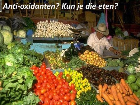 Anti-oxidanten? Kun je die eten?