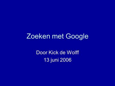 Zoeken met Google Door Kick de Wolff 13 juni 2006.