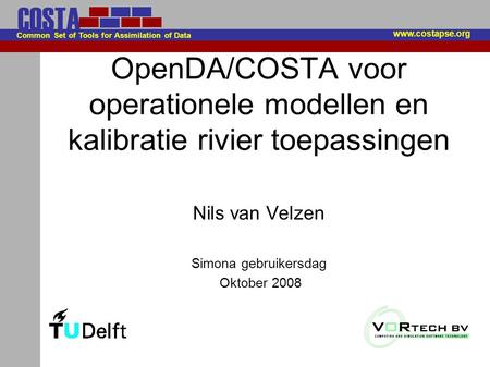 COSTA Common Set of Tools for Assimilation of Data OpenDA/COSTA voor operationele modellen en kalibratie rivier toepassingen Nils van Velzen Simona gebruikersdag.