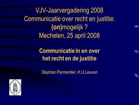 VJV-Jaarvergadering 2008 Communicatie over recht en justitie: (on) mogelijk ? Mechelen, 25 april 2008 VJV-Jaarvergadering 2008 Communicatie over recht.