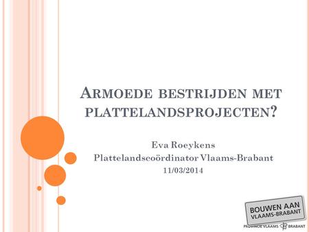 A RMOEDE BESTRIJDEN MET PLATTELANDSPROJECTEN ? Eva Roeykens Plattelandscoördinator Vlaams-Brabant 11/03/2014.