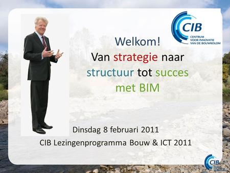 Welkom! Van strategie naar structuur tot succes met BIM Dinsdag 8 februari 2011 CIB Lezingenprogramma Bouw & ICT 2011.