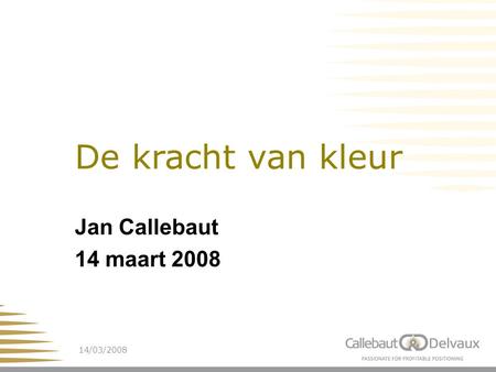 14/03/20081 De kracht van kleur Jan Callebaut 14 maart 2008.