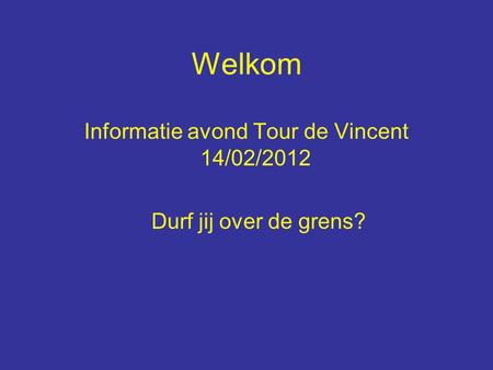 Welkom Informatie avond Tour de Vincent 14/02/2012 Durf jij over de grens?