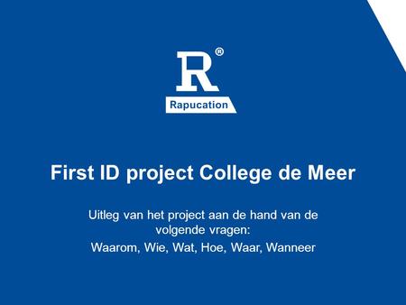 First ID project College de Meer Uitleg van het project aan de hand van de volgende vragen: Waarom, Wie, Wat, Hoe, Waar, Wanneer.