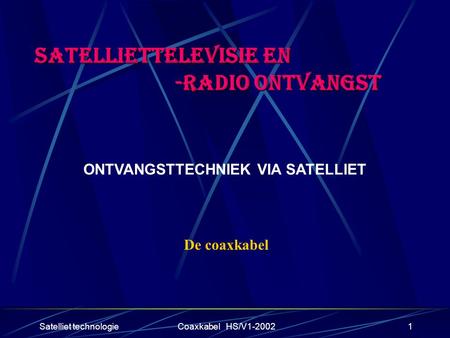 Satelliet technologieCoaxkabel HS/V1-20021 SATELLIETTELEVISIE EN -RADIO ONTVANGST -RADIO ONTVANGST ONTVANGSTTECHNIEK VIA SATELLIET De coaxkabel.