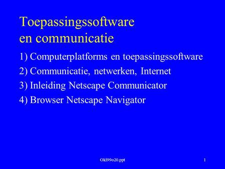 Okl99o20.ppt1 Toepassingssoftware en communicatie 1) Computerplatforms en toepassingssoftware 2) Communicatie, netwerken, Internet 3) Inleiding Netscape.