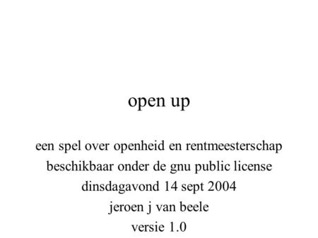 Open up een spel over openheid en rentmeesterschap beschikbaar onder de gnu public license dinsdagavond 14 sept 2004 jeroen j van beele versie 1.0.