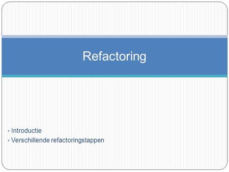 Introductie Verschillende refactoringstappen Refactoring.