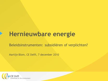 Hernieuwbare energie Beleidsinstrumenten: subsidiëren of verplichten? Martijn Blom, CE Delft, 7 december 2010.