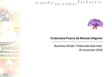 Codename Future de Nieuwe Uitgever Business Model “Wiskunde doet mee” 16 november 2006.