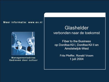 Glashelder verbonden naar de toekomst Fiber to the Business op Dordtse Kil I, Dordtse Kil II en Amstelwijck-West Frits Pfeiffer, Ronald Vroom 1 juli 2004.