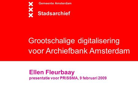 Grootschalige digitalisering voor Archiefbank Amsterdam Stadsarchief Ellen Fleurbaay presentatie voor PRISSMA, 9 februari 2009.
