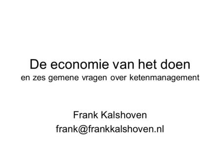 De economie van het doen en zes gemene vragen over ketenmanagement Frank Kalshoven