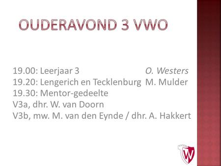 19.00: Leerjaar 3O. Westers 19.20: Lengerich en TecklenburgM. Mulder 19.30: Mentor-gedeelte V3a, dhr. W. van Doorn V3b, mw. M. van den Eynde / dhr. A.