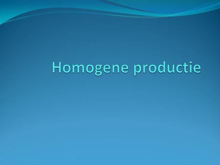 Homogene productie.