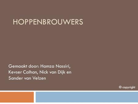 Hoppenbrouwers Gemaakt door: Hamza Nassiri, Kevser Calhan, Nick van Dijk en Sander van Velzen © copyright.