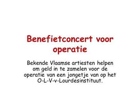 Benefietconcert voor operatie Bekende Vlaamse artiesten helpen om geld in te zamelen voor de operatie van een jongetje van op het O-L-V-v-Lourdesinstituut.