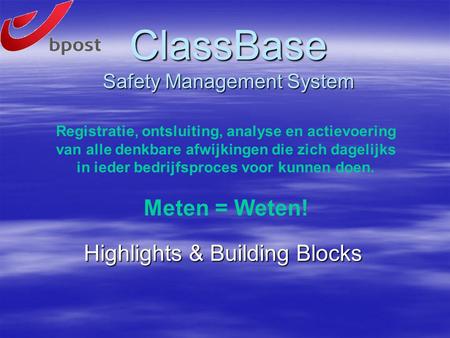 ClassBase Safety Management System Highlights & Building Blocks Registratie, ontsluiting, analyse en actievoering van alle denkbare afwijkingen die zich.
