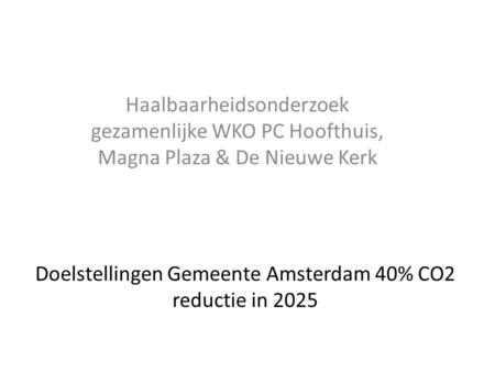 Doelstellingen Gemeente Amsterdam 40% CO2 reductie in 2025 Haalbaarheidsonderzoek gezamenlijke WKO PC Hoofthuis, Magna Plaza & De Nieuwe Kerk.