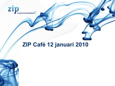 ZIP Café 12 januari 2010. Innovatie is urgent en noodzakelijk Drie (inter)nationale trends in gezondheidszorg: Toename van chronisch zieken en ouderen.