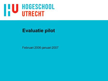 Evaluatie pilot Februari 2006-januari 2007. Werkwijze evaluatie n Enquêtes. n Verslagen van studenten. n Gesprekken met de studenten.