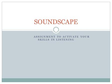 ASSIGNMENT TO ACTIVATE YOUR SKILLS IN LISTENING SOUNDSCAPE.