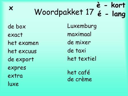 Woordpakket 17 de box exact het examen het excuus de export expres extra luxe Luxemburg maximaal de mixer de taxi het textiel het café de crème é - lang.