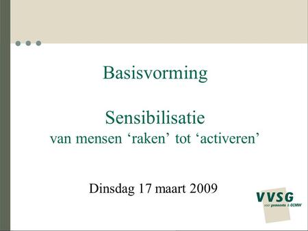 Basisvorming Sensibilisatie van mensen ‘raken’ tot ‘activeren’ Dinsdag 17 maart 2009.