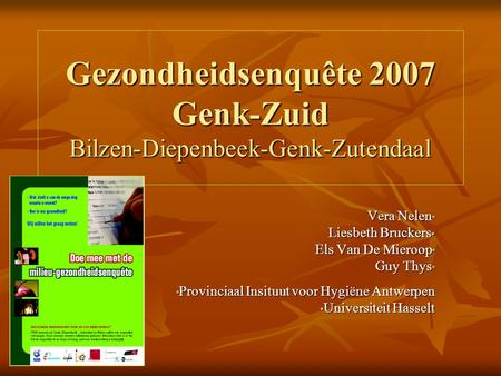 Gezondheidsenquête 2007 Genk-Zuid Bilzen-Diepenbeek-Genk-Zutendaal Vera Nelen ° Liesbeth Bruckers * Els Van De Mieroop ° Guy Thys ° ° Provinciaal Insituut.
