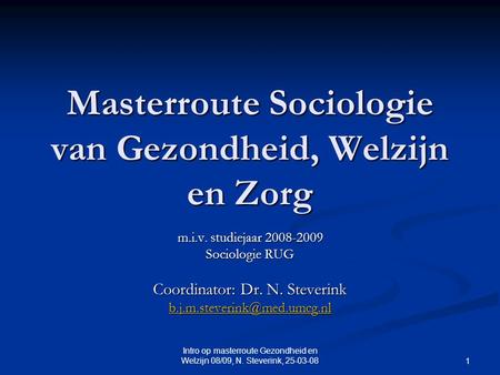 Intro op masterroute Gezondheid en Welzijn 08/09, N. Steverink, 25-03-08 1 Masterroute Sociologie van Gezondheid, Welzijn en Zorg m.i.v. studiejaar 2008-2009.