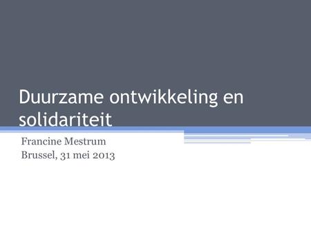 Duurzame ontwikkeling en solidariteit Francine Mestrum Brussel, 31 mei 2013.