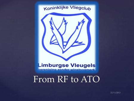 From RF to ATO From RF to ATO 21/11/2013. 1. Wat is een ATO...... en waarom een ATO 2. De ATO en de aeroclub LV 3. Wie is wie in de ATO inhoud briefing.