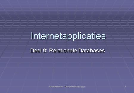 Internetapplicaties - VIII Relationele Databases 1 Internetapplicaties Deel 8: Relationele Databases.