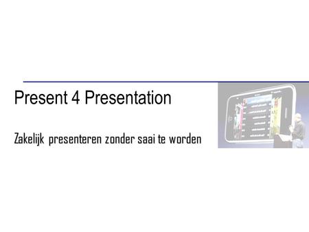 Present 4 Presentation Zakelijk presenteren zonder saai te worden.