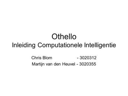 Othello Inleiding Computationele Intelligentie Chris Blom - 3020312 Martijn van den Heuvel - 3020355.