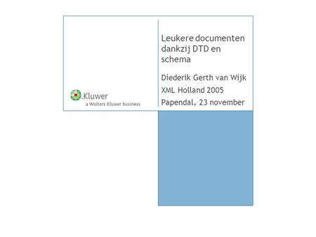 Leukere documenten dankzij DTD en schema Diederik Gerth van Wijk XML Holland 2005 Papendal, 23 november.