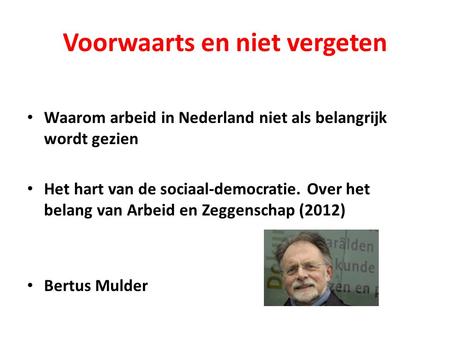 Voorwaarts en niet vergeten Waarom arbeid in Nederland niet als belangrijk wordt gezien Het hart van de sociaal-democratie. Over het belang van Arbeid.