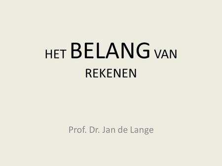 HET BELANG VAN REKENEN Prof. Dr. Jan de Lange.