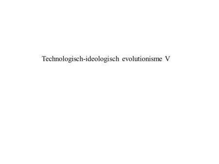 Technologisch-ideologisch evolutionisme V. Technologisch-ideologisch evolutionisme V: De ideologiehypothese getoetst.