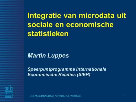 CBS Microdatamiddag 8 november 2007 Voorburg 1 Martin Luppes Speerpuntprogramma Internationale Economische Relaties (SIER) Integratie van microdata uit.